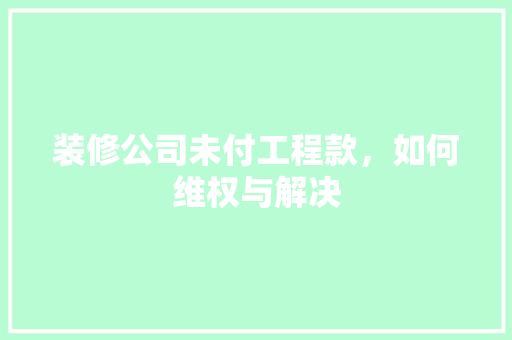装修公司未付工程款，如何维权与解决