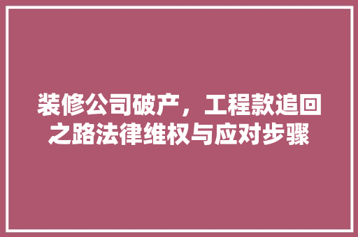 装修公司破产，工程款追回之路法律维权与应对步骤