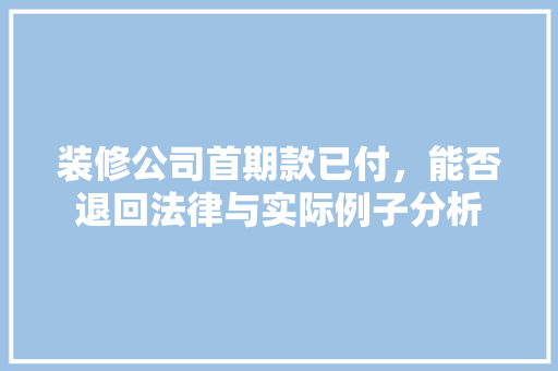 装修公司首期款已付，能否退回法律与实际例子分析