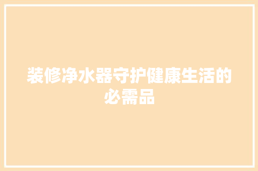 装修净水器守护健康生活的必需品