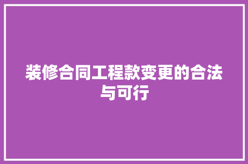 装修合同工程款变更的合法与可行