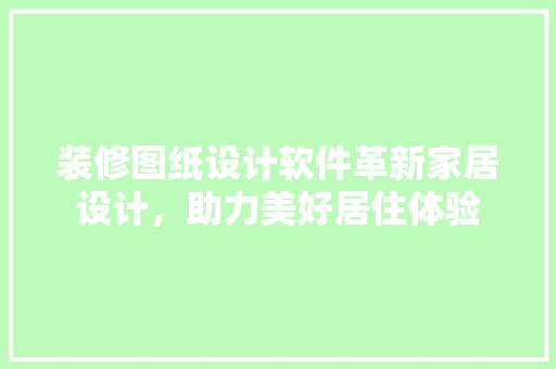 装修图纸设计软件革新家居设计，助力美好居住体验