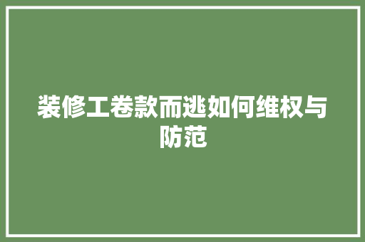 装修工卷款而逃如何维权与防范