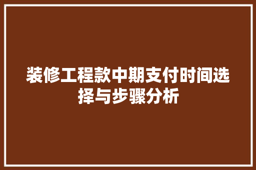 装修工程款中期支付时间选择与步骤分析