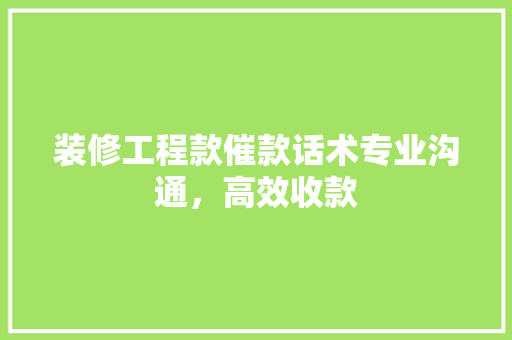 装修工程款催款话术专业沟通，高效收款 常用设备