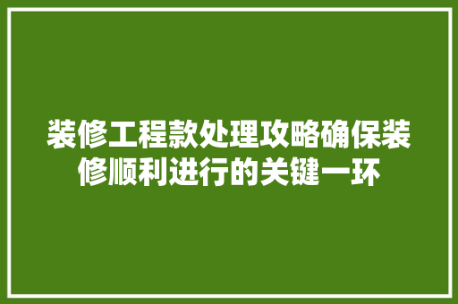 装修工程款处理攻略确保装修顺利进行的关键一环