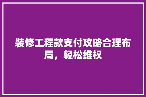 装修工程款支付攻略合理布局，轻松维权 新型材料