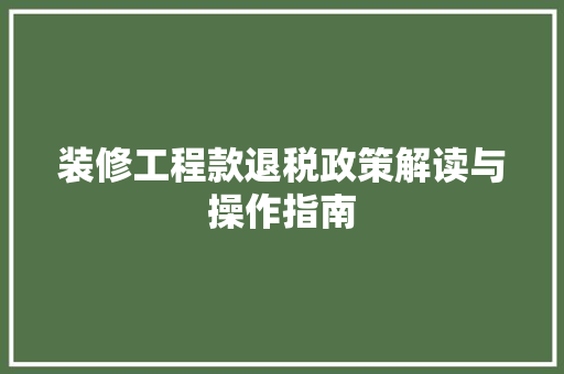 装修工程款退税政策解读与操作指南 施工工艺