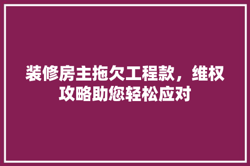 装修房主拖欠工程款，维权攻略助您轻松应对