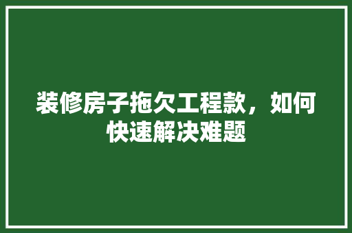 装修房子拖欠工程款，如何快速解决难题