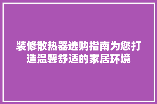 装修散热器选购指南为您打造温馨舒适的家居环境