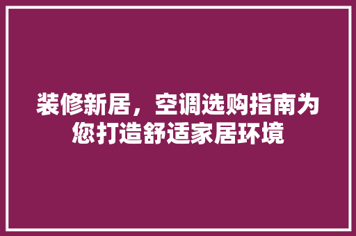 装修新居，空调选购指南为您打造舒适家居环境