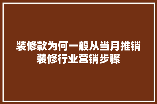 装修款为何一般从当月推销装修行业营销步骤