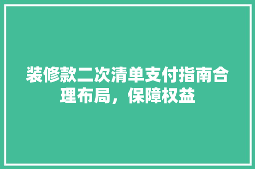 装修款二次清单支付指南合理布局，保障权益 设计原则