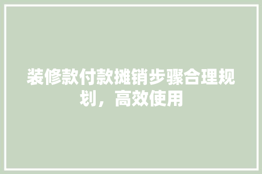 装修款付款摊销步骤合理规划，高效使用