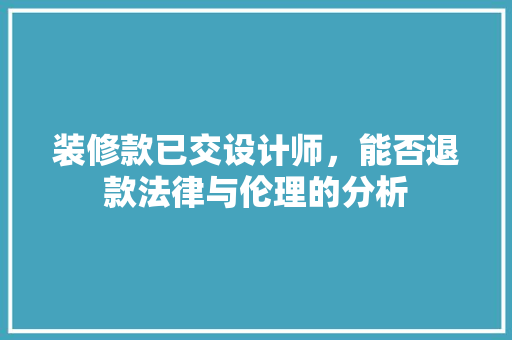 装修款已交设计师，能否退款法律与伦理的分析