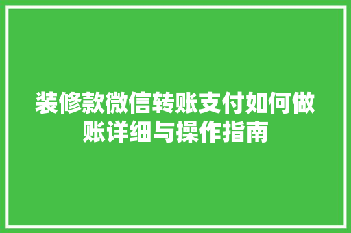 装修款微信转账支付如何做账详细与操作指南