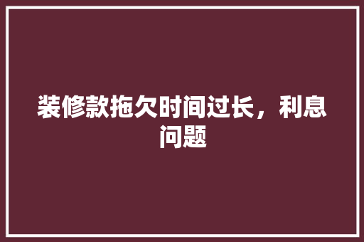 装修款拖欠时间过长，利息问题