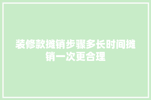 装修款摊销步骤多长时间摊销一次更合理