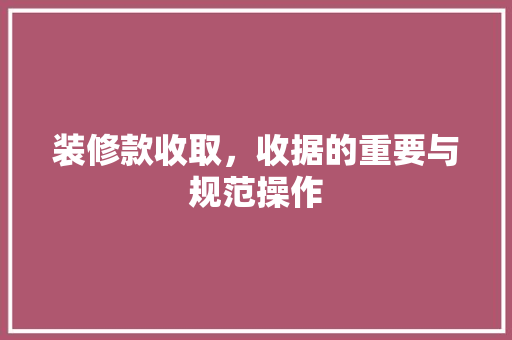 装修款收取，收据的重要与规范操作