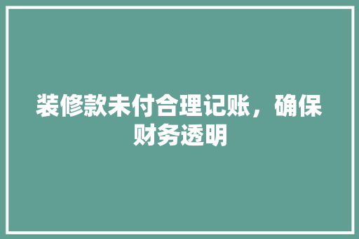 装修款未付合理记账，确保财务透明