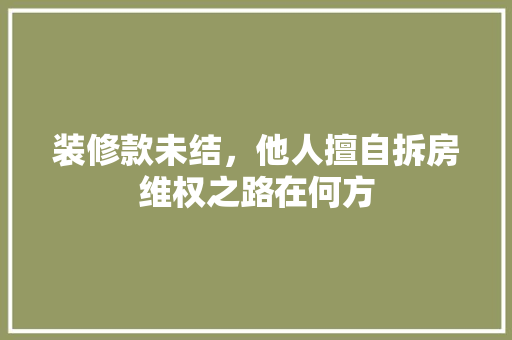 装修款未结，他人擅自拆房维权之路在何方