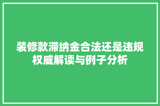 装修款滞纳金合法还是违规权威解读与例子分析