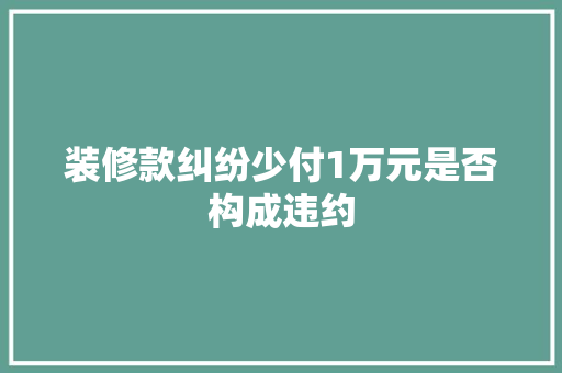 装修款纠纷少付1万元是否构成违约
