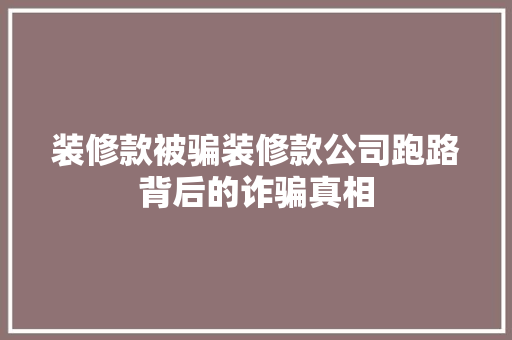 装修款被骗装修款公司跑路背后的诈骗真相