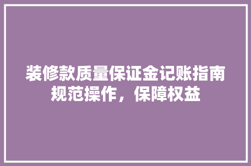 装修款质量保证金记账指南规范操作，保障权益