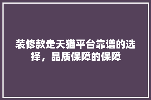 装修款走天猫平台靠谱的选择，品质保障的保障