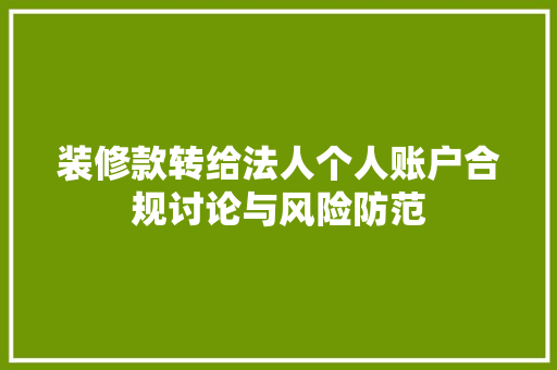 装修款转给法人个人账户合规讨论与风险防范 材料设备