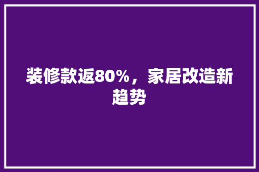 装修款返80%，家居改造新趋势