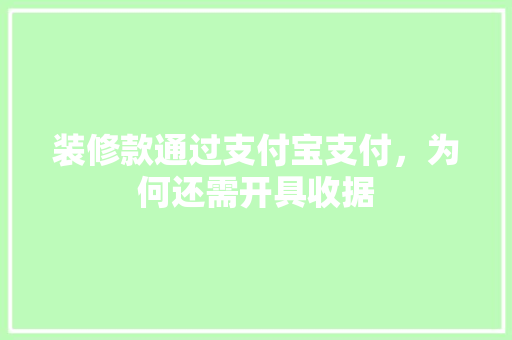 装修款通过支付宝支付，为何还需开具收据
