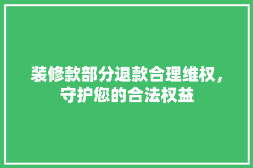 装修款部分退款合理维权，守护您的合法权益