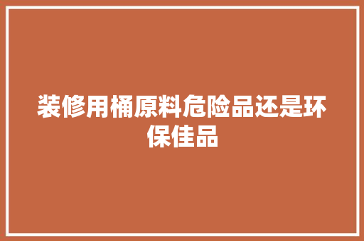 装修用桶原料危险品还是环保佳品 材料设备