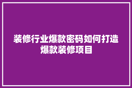装修行业爆款密码如何打造爆款装修项目