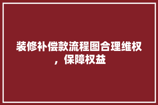装修补偿款流程图合理维权，保障权益