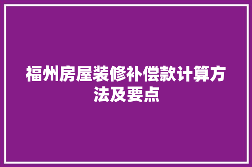 福州房屋装修补偿款计算方法及要点