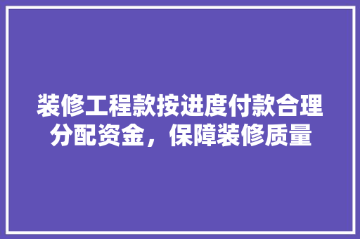 装修工程款按进度付款合理分配资金，保障装修质量