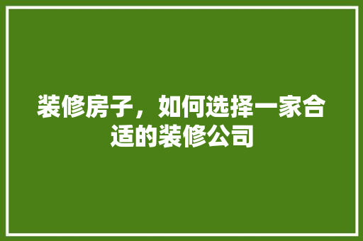 装修房子，如何选择一家合适的装修公司