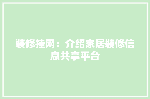 装修挂网：介绍家居装修信息共享平台