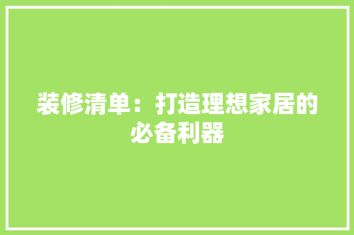装修清单：打造理想家居的必备利器