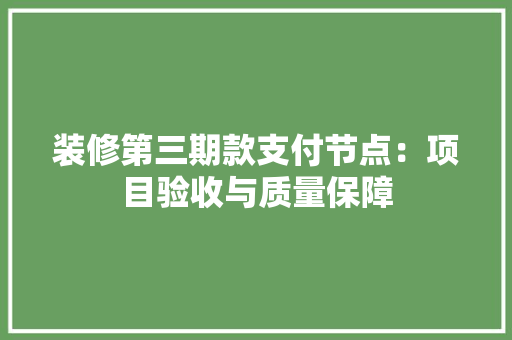 装修第三期款支付节点：项目验收与质量保障