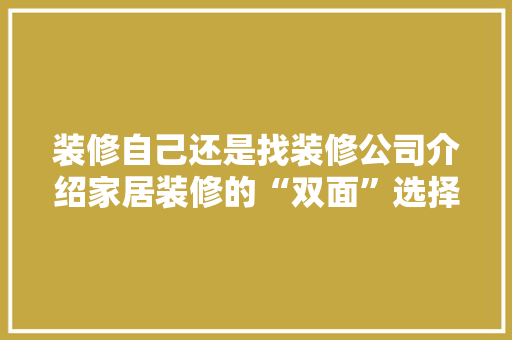 装修自己还是找装修公司介绍家居装修的“双面”选择