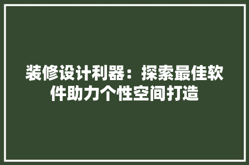 装修设计利器：探索最佳软件助力个性空间打造