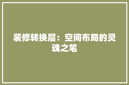 装修转换层：空间布局的灵魂之笔