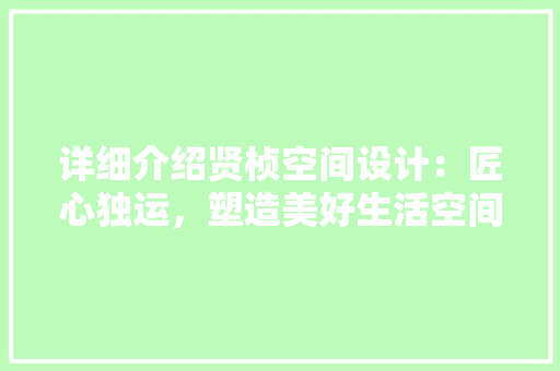 详细介绍贤桢空间设计：匠心独运，塑造美好生活空间