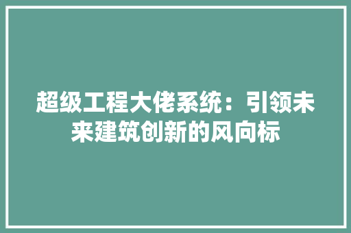 超级工程大佬系统：引领未来建筑创新的风向标