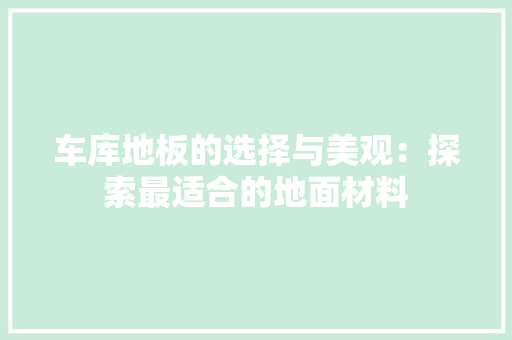 车库地板的选择与美观：探索最适合的地面材料